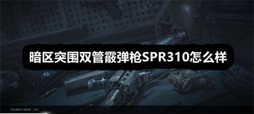 暗区突围双管霰弹枪SPR310怎么样 暗区突围双管霰弹枪SPR310介绍